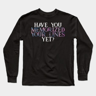 Have you Memorized Your Lines Yet? Long Sleeve T-Shirt